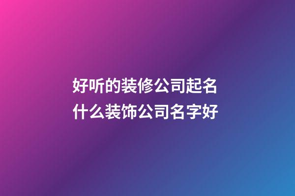 好听的装修公司起名 什么装饰公司名字好